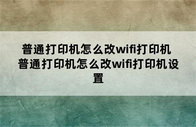 普通打印机怎么改wifi打印机 普通打印机怎么改wifi打印机设置